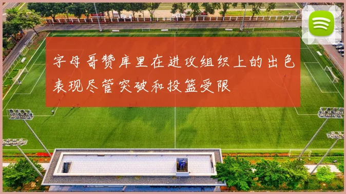 字母哥赞库里在进攻组织上的出色表现尽管突破和投篮受限