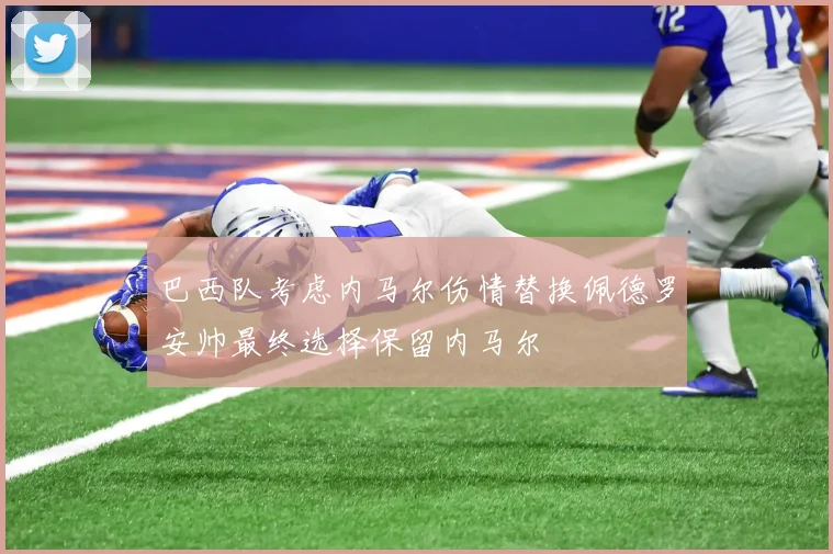 巴西队考虑内马尔伤情替换佩德罗安帅最终选择保留内马尔
