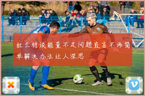 杜兰特谈能量不足问题直言不讳简单解决办法让人深思