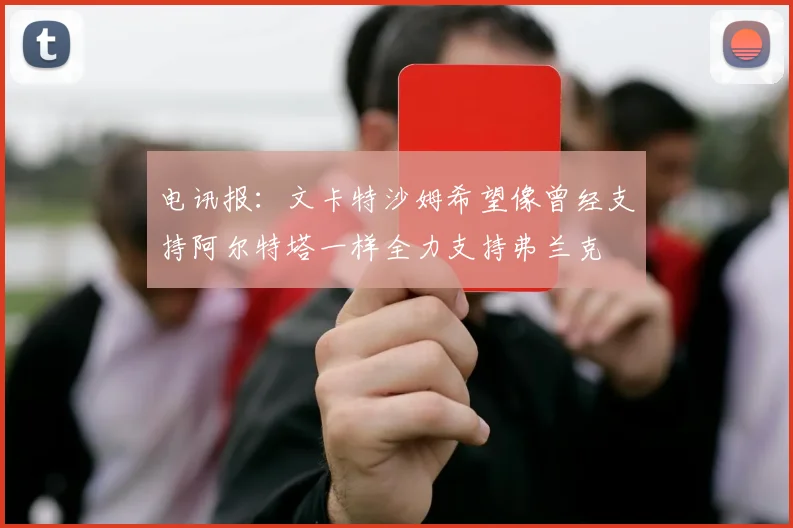 电讯报：文卡特沙姆希望像曾经支持阿尔特塔一样全力支持弗兰克