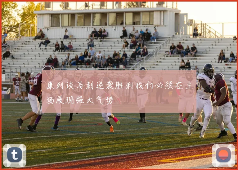 康利谈马刺逆袭胜利我们必须在主场展现强大气势