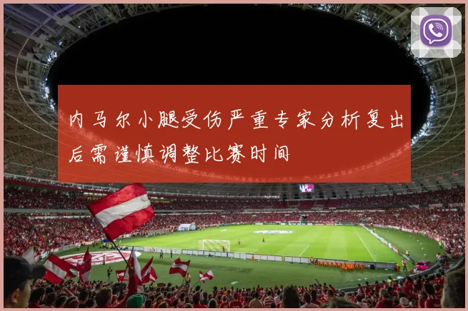 内马尔小腿受伤严重专家分析复出后需谨慎调整比赛时间