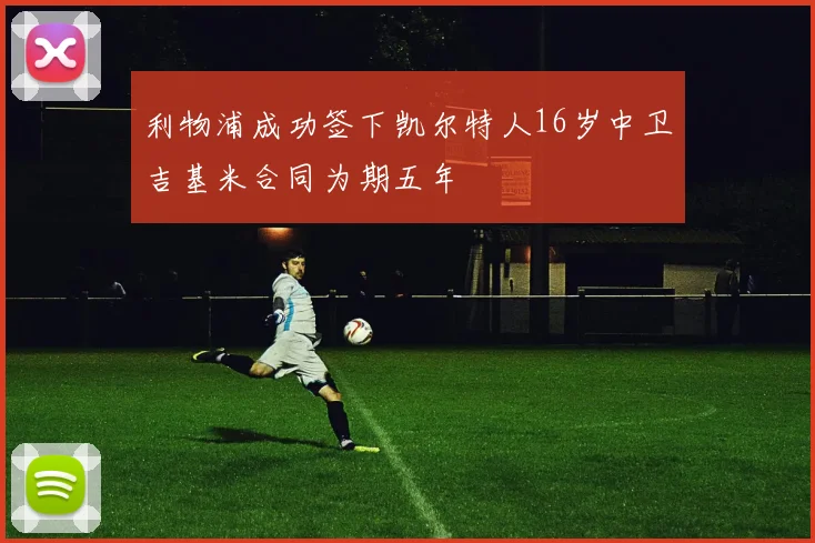 利物浦成功签下凯尔特人16岁中卫吉基米合同为期五年
