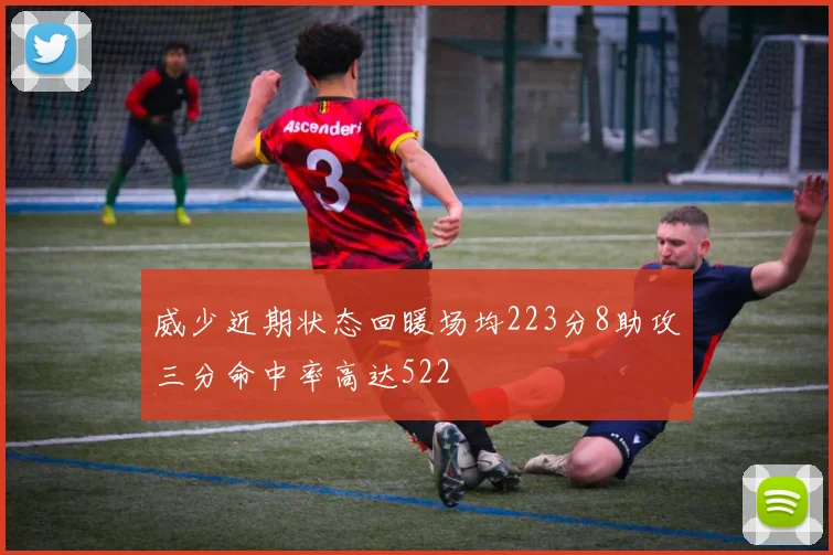 威少近期状态回暖场均223分8助攻三分命中率高达522