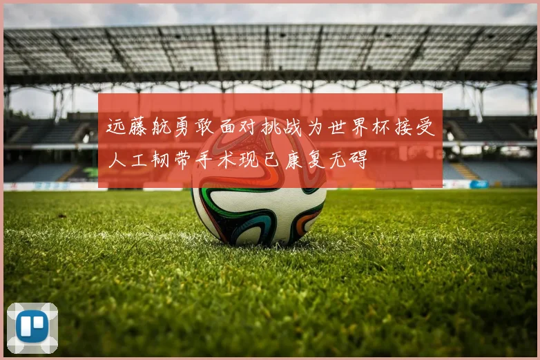 远藤航勇敢面对挑战为世界杯接受人工韧带手术现已康复无碍