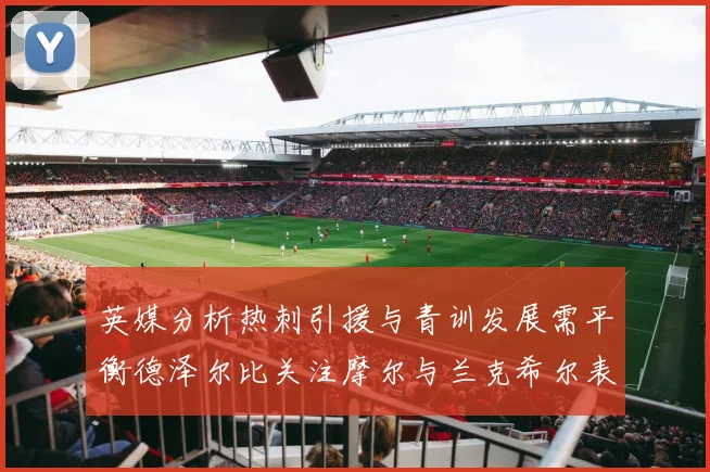 英媒分析热刺引援与青训发展需平衡德泽尔比关注摩尔与兰克希尔表现
