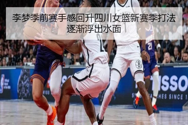 李梦季前赛手感回升四川女篮新赛季打法逐渐浮出水面